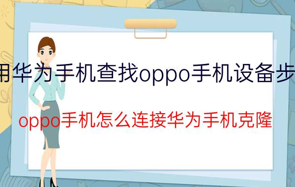 用华为手机查找oppo手机设备步骤 oppo手机怎么连接华为手机克隆？